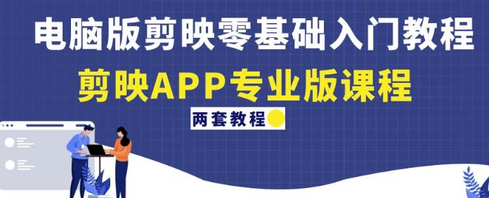 电脑版剪映零基础入门教程+剪映APP专业版课程（两套教程）-新手副业项目