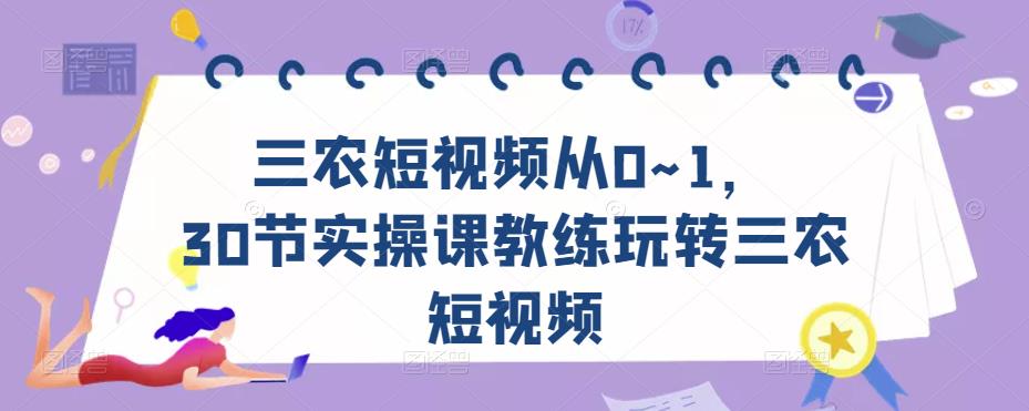 三农短视频从0~1,30节实操课教练玩转三农短视频-新手副业项目