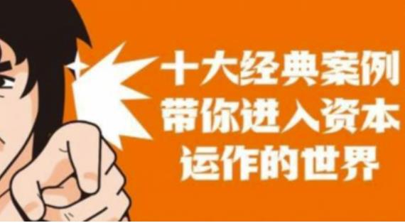 资本运作课程，并购、借壳、资本运作，十大经典案例带你真正进入资本运作的世界-新手副业项目