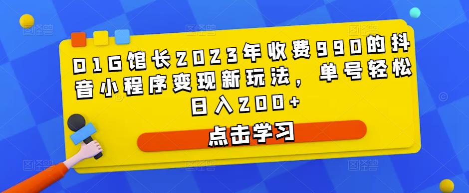 D1G馆长2023年收费990的抖音小程序变现新玩法,单号轻松日入200+-新手副业项目
