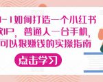 从0-1如何打造一个小红书爆款IP，普通人一台手机，就可以狠赚钱的实操指南-新手副业项目
