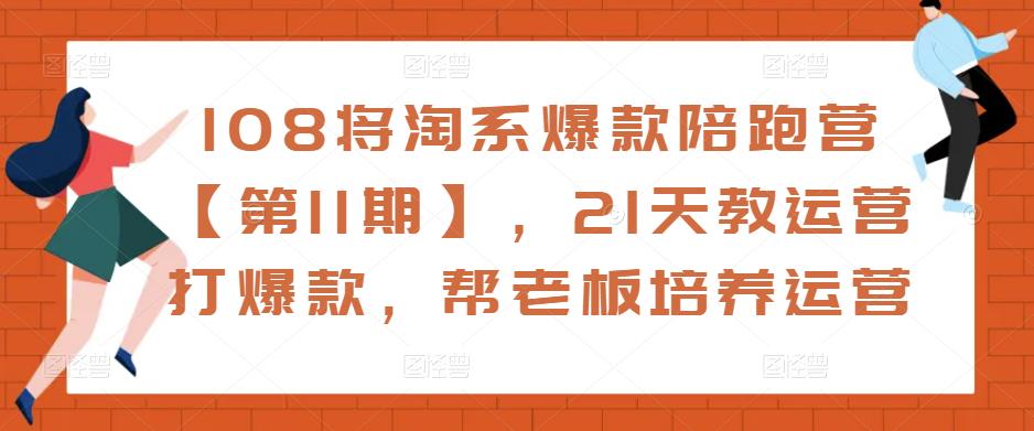 108将淘系爆款陪跑营【第11期】，21天教运营打爆款，帮老板培养运营-新手副业项目