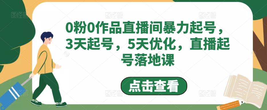 0粉0作品直播间暴力起号,3天起号,5天优化,直播起号落地课-新手副业项目