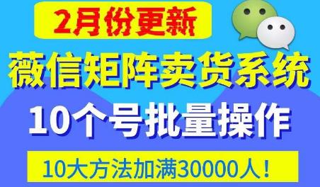微信矩阵卖货系统，多线程批量养10个微信号，10种加粉落地方法，快速加满3W人卖货！-新手副业项目