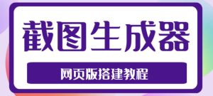 2023最新在线截图生成器源码+搭建视频教程,支持电脑和手机端在线制作生成-新手副业项目