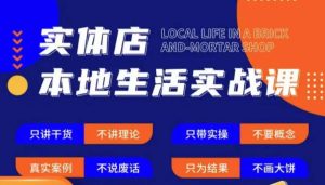 实体店本地生活实战课，只讲干货不讲理论，只带实操不要概念-新手副业项目