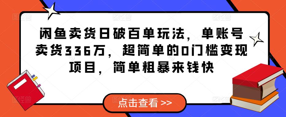 闲鱼卖货日破百单玩法,单账号卖货336万,超简单的0门槛变现项目,简单粗暴来钱快-新手副业项目