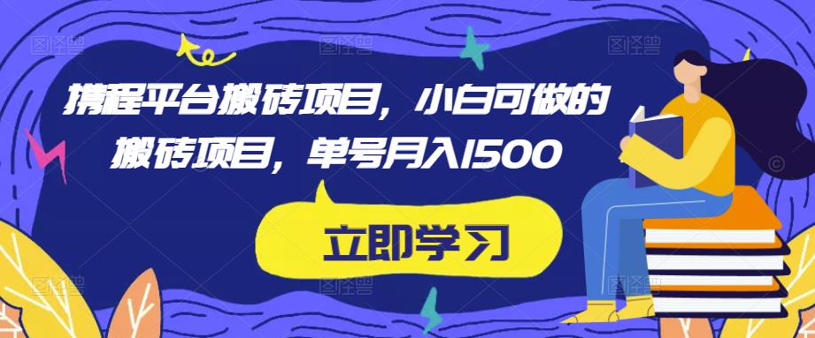 携程平台搬砖项目，小白可做的搬砖项目，单号月入1500-新手副业项目
