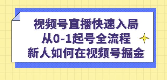 视频号直播快速入局：从0-1起号全流程，新人如何在视频号掘金-新手副业项目