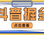 最近爆火3980的抖音掘金项目，号称单设备一天100~200+【全套详细玩法教程】-新手副业项目