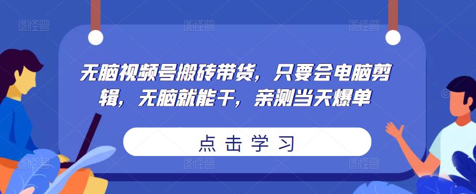 无脑视频号搬砖带货,只要会电脑剪辑,无脑就能干,亲测当天爆单-新手副业项目