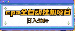 2023最新cpa全自动挂机项目，玩法简单，轻松日入500+【教程+软件】-新手副业项目