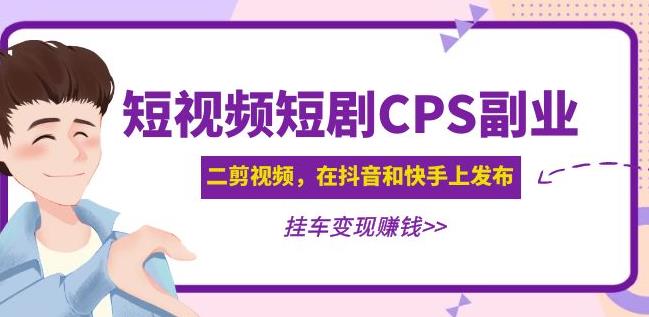 黄岛主·短视频短剧CPS副业项目：二剪视频在抖音和快手上发布，挂车变现-新手副业项目