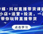 星玥传媒·抖创直播带货课程,达人+小店+运营+投流,一门课带你玩转直播带货-新手副业项目