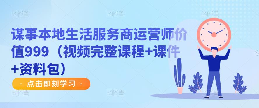 谋事本地生活服务商运营师价值999（视频完整课程+课件+资料包）-新手副业项目