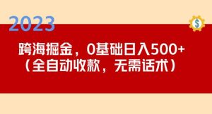 2023跨海掘金长期项目，小白也能日入500+全自动收款无需话术-新手副业项目