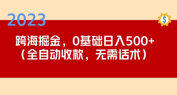 2023跨海掘金长期项目，小白也能日入500+全自动收款无需话术-新手副业项目