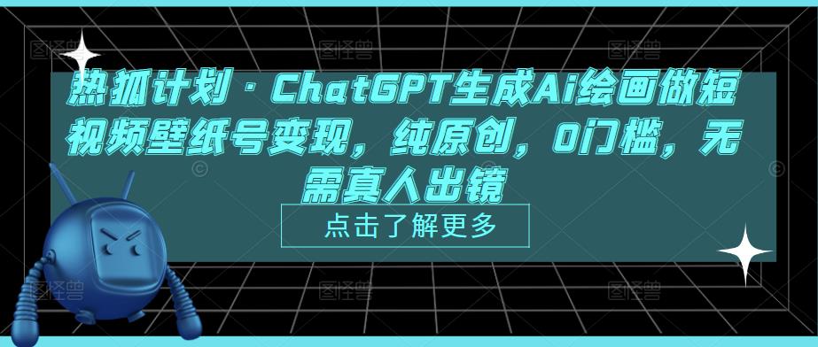 热狐计划·ChatGPT生成Ai绘画做短视频壁纸号变现，纯原创，0门槛，无需真人出镜-新手副业项目