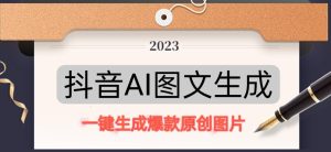 抖音AI原创图文项目，一键根据关键字生成原创图片，有手就可以做，每天10分钟，日赚500+-新手副业项目