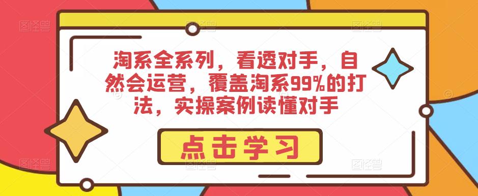 淘系全系列，看透对手，自然会运营，覆盖淘系99%的打法，实操案例读懂对手-新手副业项目