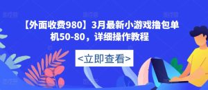 【外面收费980】3月最新小游戏撸包单机50-80，详细操作教程-新手副业项目