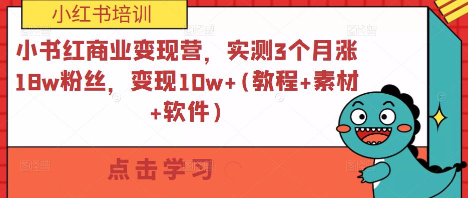 小书红商业变现营，实测3个月涨18w粉丝，变现10w+(教程+素材+软件)-新手副业项目