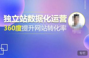 独立站数据化运营，360度提升网站转化率，亿级独立站大卖，带你用数据说话，提升转化率超过4%-新手副业项目