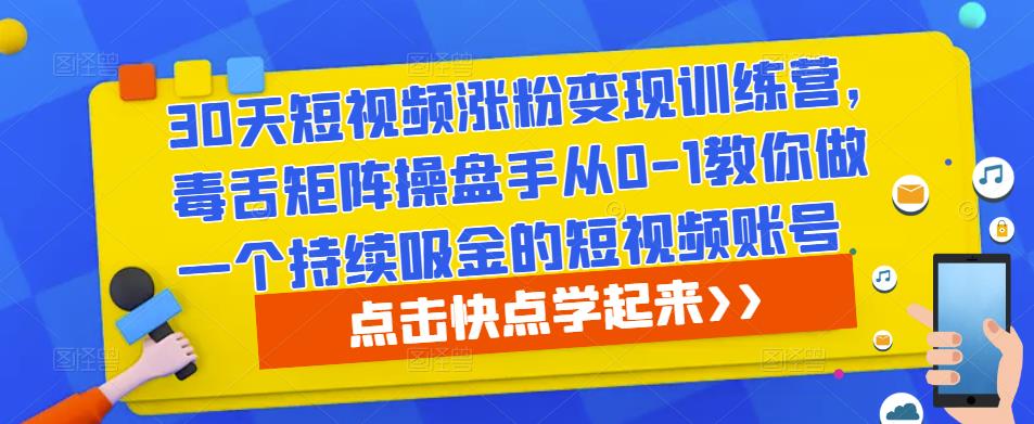 30天短视频涨粉变现训练营，毒舌矩阵操盘手从0-1教你做一个持续吸金的短视频账号-新手副业项目