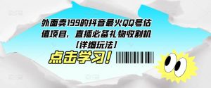 外面卖199的抖音最火QQ号估值项目，直播必备礼物收割机【详细玩法】-新手副业项目