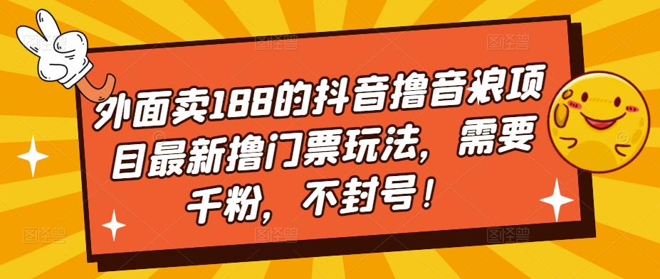 外面卖188的抖音撸音浪项目最新撸门票玩法，需要千粉，不封号！-新手副业项目