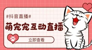 外面收费1980的抖音萌宠宠直播项目，可虚拟人直播，抖音报白，实时互动直播【软件+详细教程】-新手副业项目