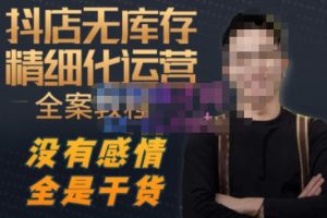陈南丰·抖店无库存精细化运营,别人玩付费流量通投拉满,我们截他们的流,干倒付费-新手副业项目