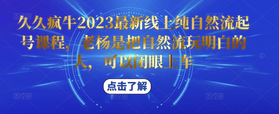 久久疯牛2023最新线上纯自然流起号课程，老杨是把自然流玩明白的人，可以闭眼上车-新手副业项目