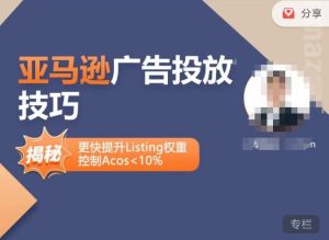 亚马逊广告投放技巧-详解流量底层原理+广告漏斗逻辑，更快提升Listing权重，控制Acos 10%-新手副业项目
