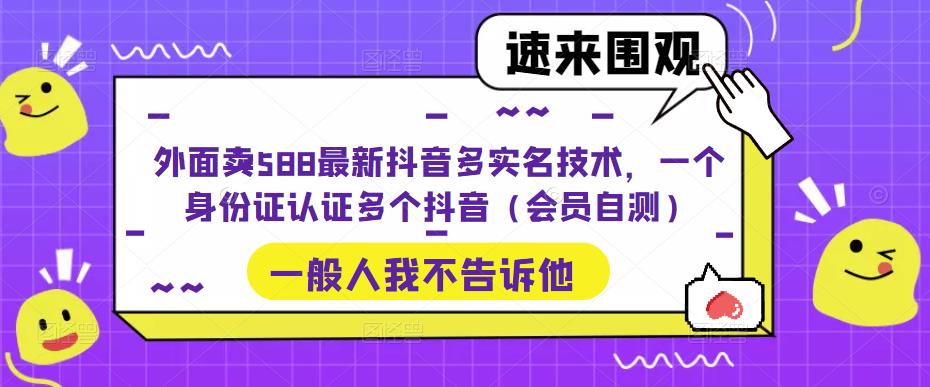 外面卖588最新抖音多实名技术，一个身份证认证多个抖音（会员自测）-新手副业项目