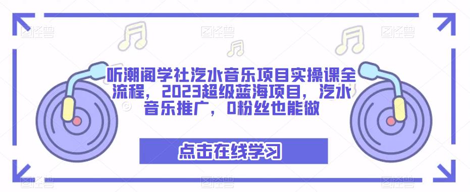 听潮阁学社汽水音乐项目实操课全流程,2023超级蓝海项目,汽水音乐推广,0粉丝也能做-新手副业项目