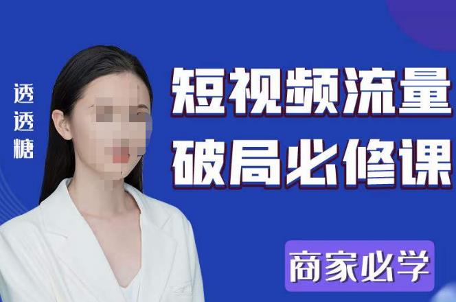 2023最新透糖短视频流量破局必修课——商家必学-新手副业项目