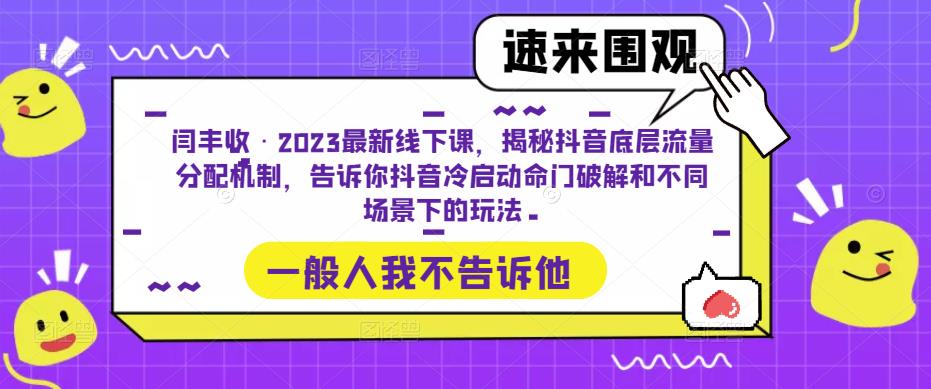 闫丰收·2023最新线下课，揭秘抖音底层流量分配机制，告诉你抖音冷启动命门破解和不同场景下的玩法-新手副业项目