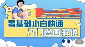 零基础小白快速入门漫画解说,从零掌握漫画解说全过程-新手副业项目