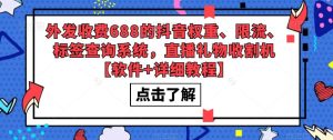 外发收费688的抖音权重、限流、标签查询系统，直播礼物收割机【软件+详细教程】-新手副业项目