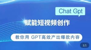 ChatGPT赋能短视频创作课，​掌握ChatGPT操作方法，教你用GPT高效产出爆款内容-新手副业项目