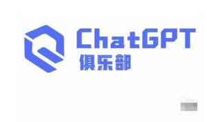 ChatGPT俱乐部·商业创作和应用训练营，教你用ChatGPT抓住未来风口-新手副业项目