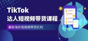 2023最新TikTok达人短视频带货课程,赢取海外短视频带货红利-新手副业项目