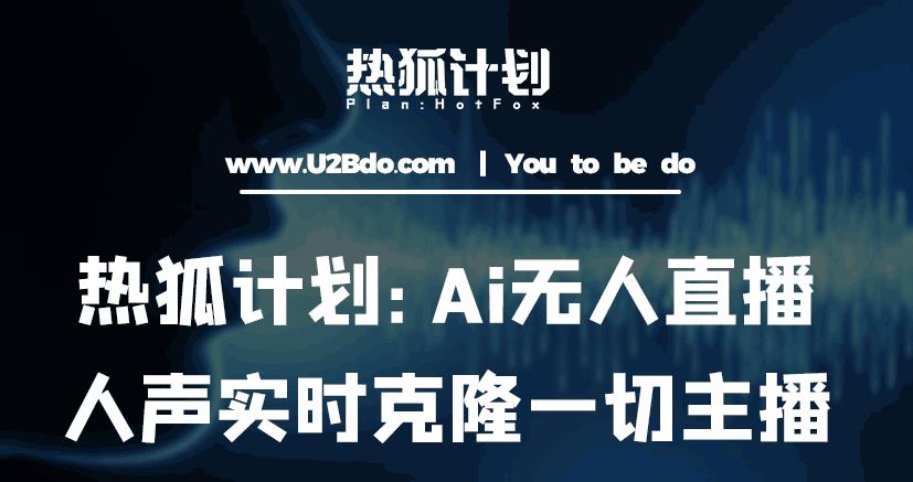 热狐计划：Ai无人直播实时克隆一切主播·无人直播新时代（包含所有使用到的软件）-新手副业项目