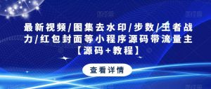 最新视频/图集去水印/步数/王者战力/红包封面等小程序源码带流量主【源码+教程】-新手副业项目