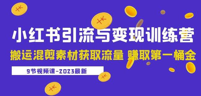 2023小红书引流与变现训练营：搬运混剪素材获取流量赚取第一桶金（9节课）-新手副业项目