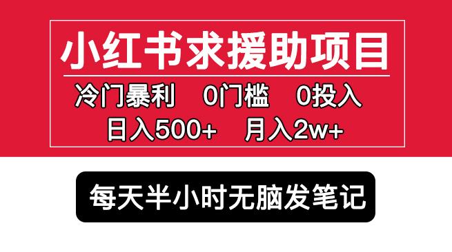 小红书求援助项目，冷门但暴利0门槛无脑发笔记日入500+月入2w可多号操作-新手副业项目
