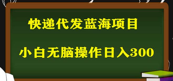 2023最新蓝海快递代发项目，小白零成本照抄也能日入300+-新手副业项目