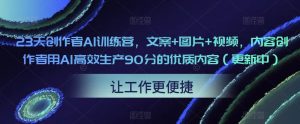 23天创作者AI训练营，文案+图片+视频，内容创作者用AI高效生产90分的优质内容（更新中）-新手副业项目