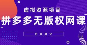 【白龙笔记】拼多多无版权网课项目，月入5000的长期项目，玩法详细拆解【揭秘】-新手副业项目